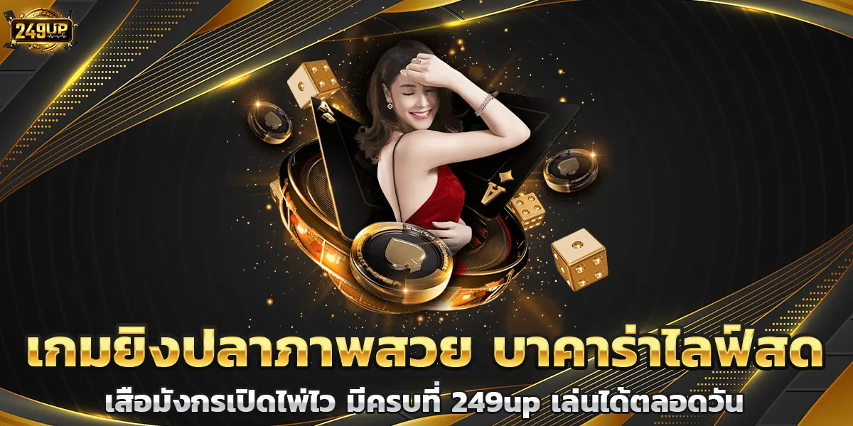เกมยิงปลาภาพสวย บาคาร่าไลฟ์สด เสือมังกรเปิดไพ่ไว มีครบที่ 249up เล่นได้ตลอดวัน
